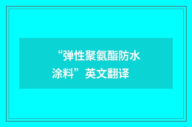 “弹性聚氨酯防水涂料”英文翻译
