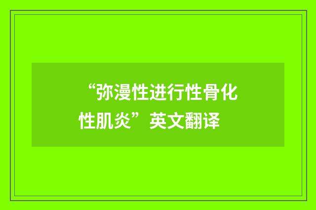 “弥漫性进行性骨化性肌炎”英文翻译