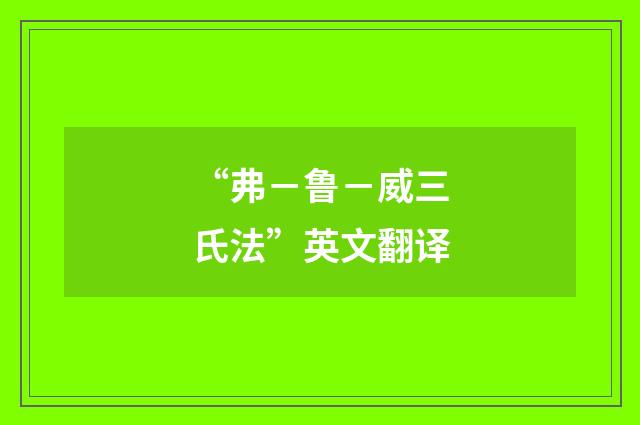 “弗－鲁－威三氏法”英文翻译