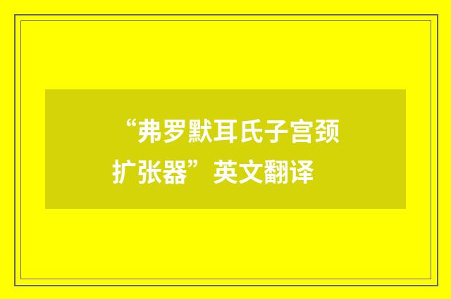 “弗罗默耳氏子宫颈扩张器”英文翻译