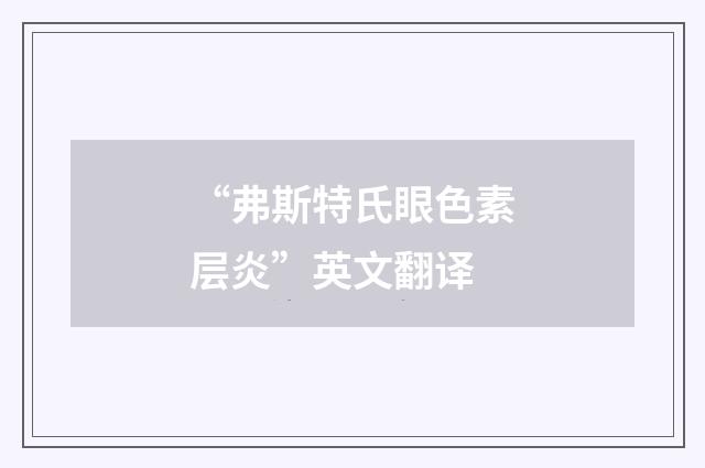 “弗斯特氏眼色素层炎”英文翻译