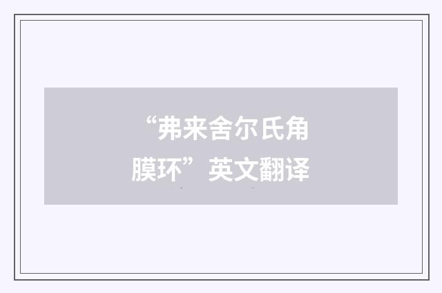 “弗来舍尔氏角膜环”英文翻译