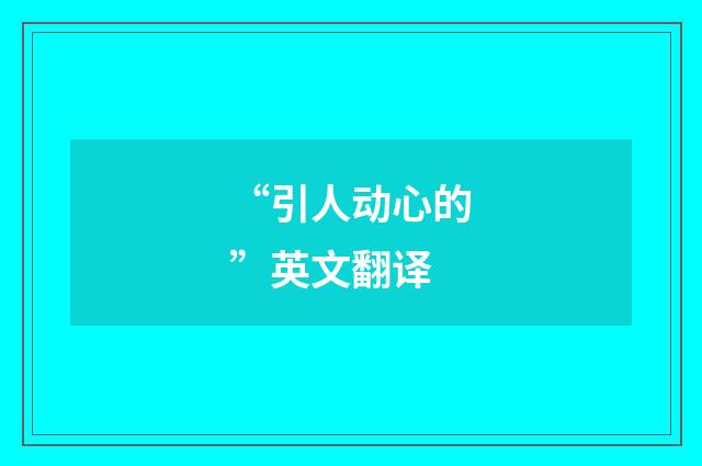 “引人动心的”英文翻译