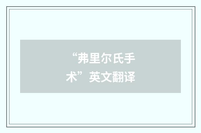 “弗里尔氏手术”英文翻译