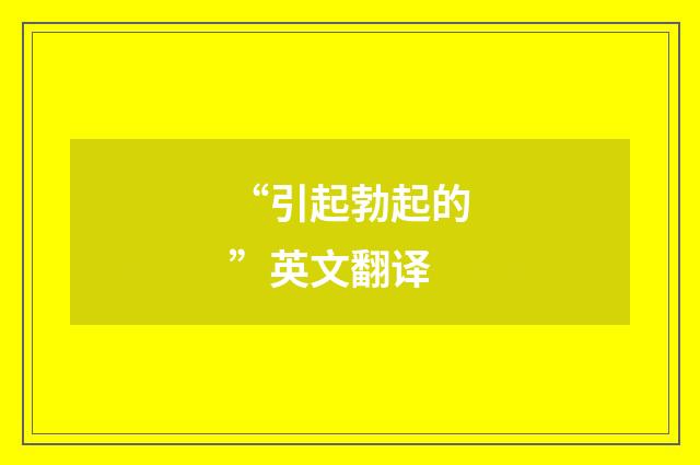“引起勃起的”英文翻译