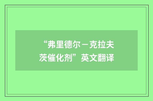 “弗里德尔－克拉夫茨催化剂”英文翻译