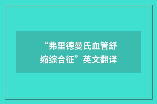 “弗里德曼氏血管舒缩综合征”英文翻译