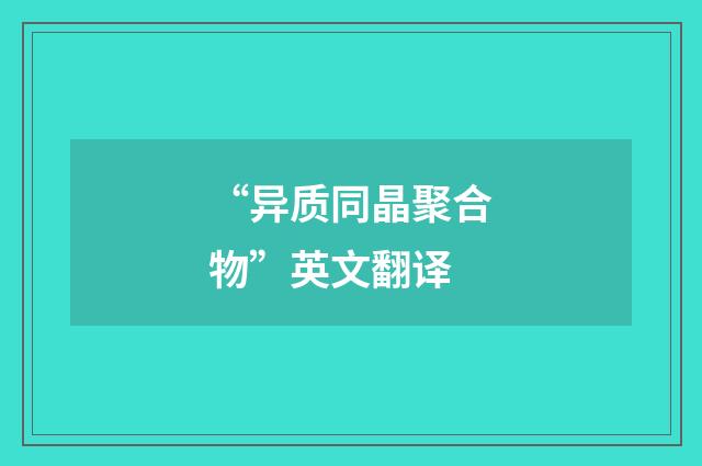 “异质同晶聚合物”英文翻译