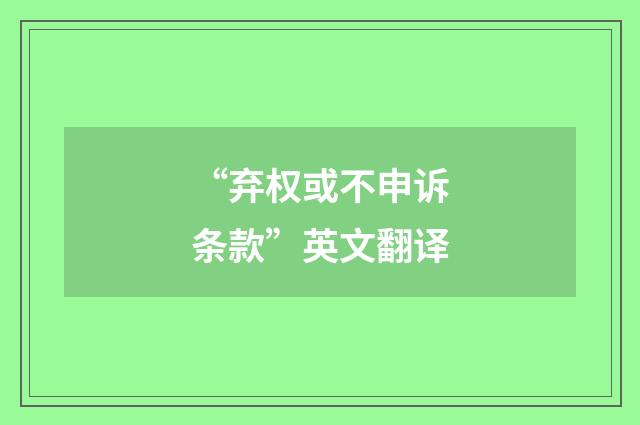 “弃权或不申诉条款”英文翻译
