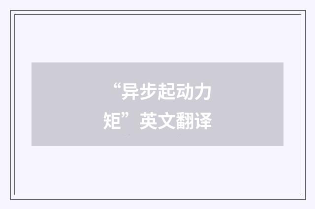 “异步起动力矩”英文翻译