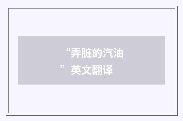 “弄脏的汽油”英文翻译