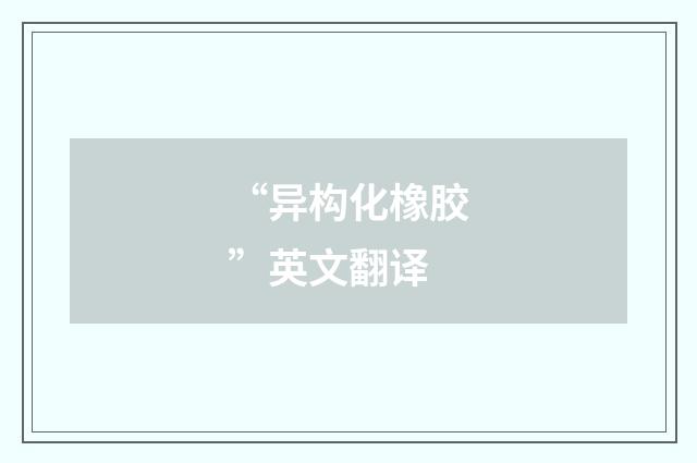 “异构化橡胶”英文翻译