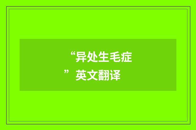 “异处生毛症”英文翻译