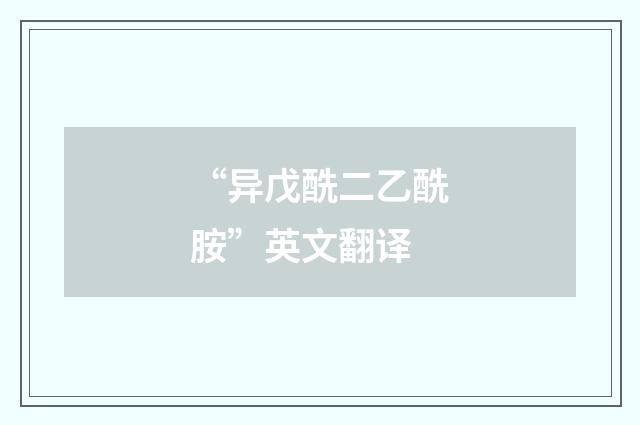 “异戊酰二乙酰胺”英文翻译