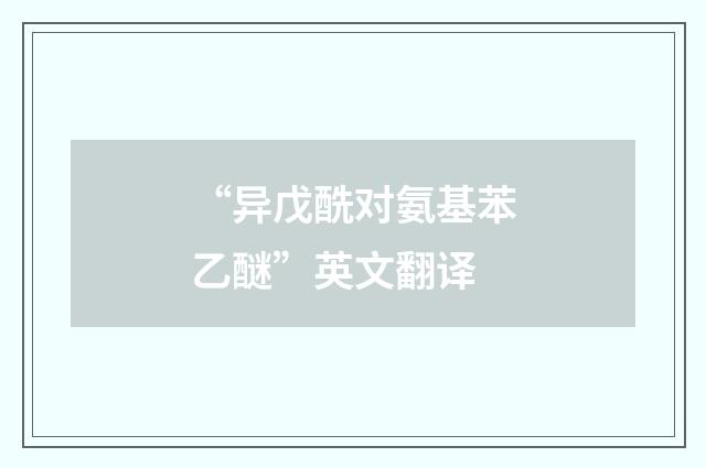 “异戊酰对氨基苯乙醚”英文翻译