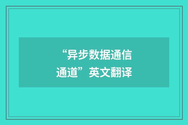 “异步数据通信通道”英文翻译