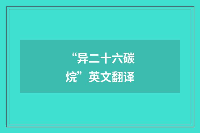 “异二十六碳烷”英文翻译