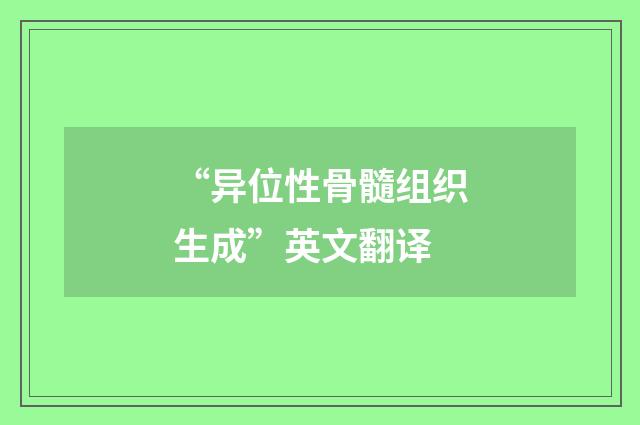 “异位性骨髓组织生成”英文翻译