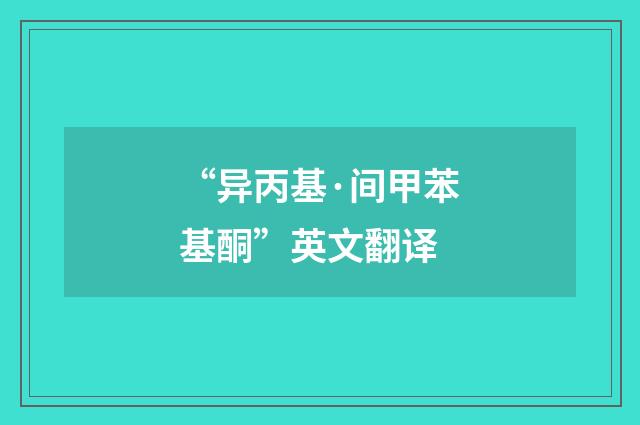 “异丙基·间甲苯基酮”英文翻译