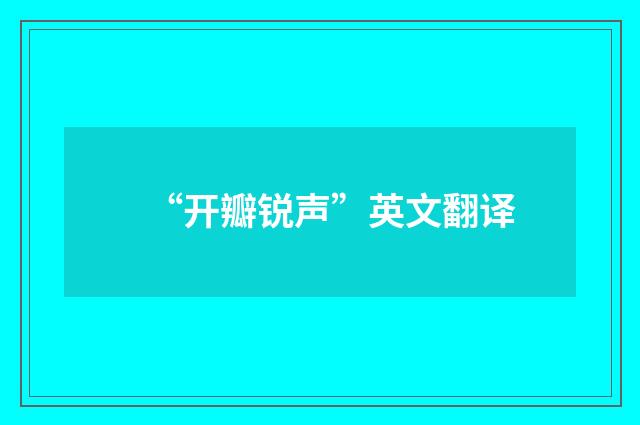 “开瓣锐声”英文翻译