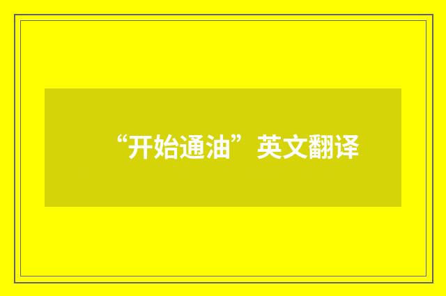 “开始通油”英文翻译