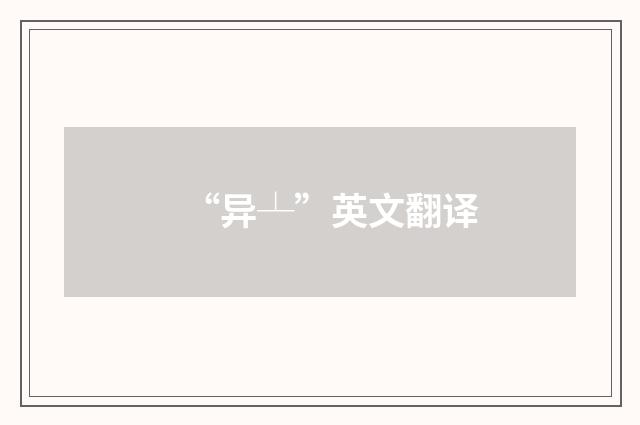 “异┴”英文翻译