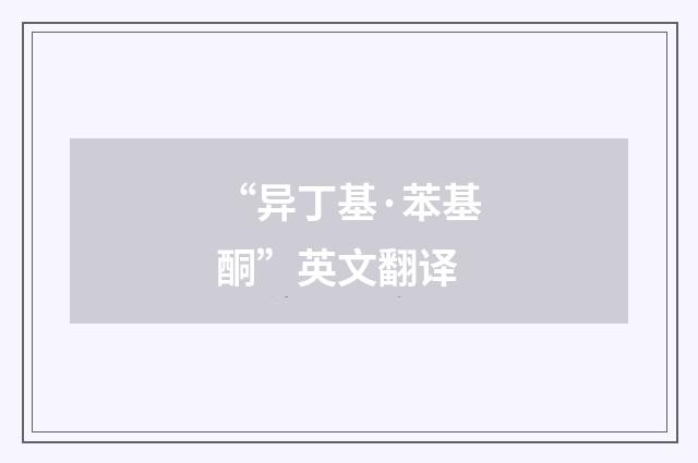 “异丁基·苯基酮”英文翻译