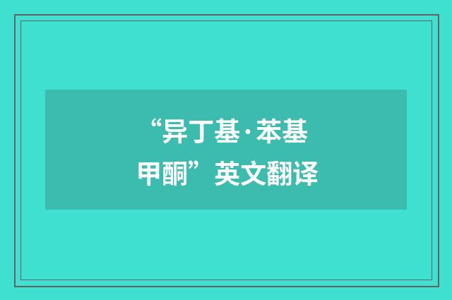“异丁基·苯基甲酮”英文翻译