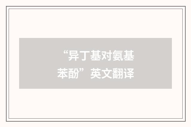 “异丁基对氨基苯酚”英文翻译