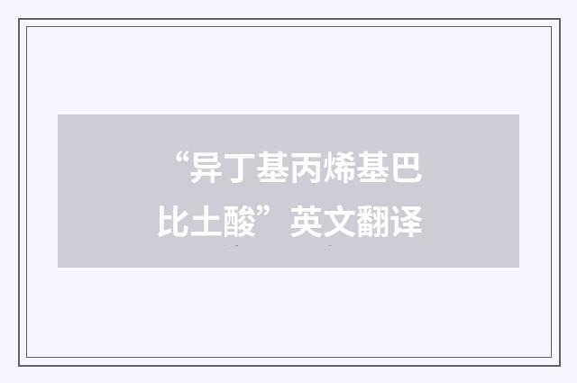“异丁基丙烯基巴比土酸”英文翻译