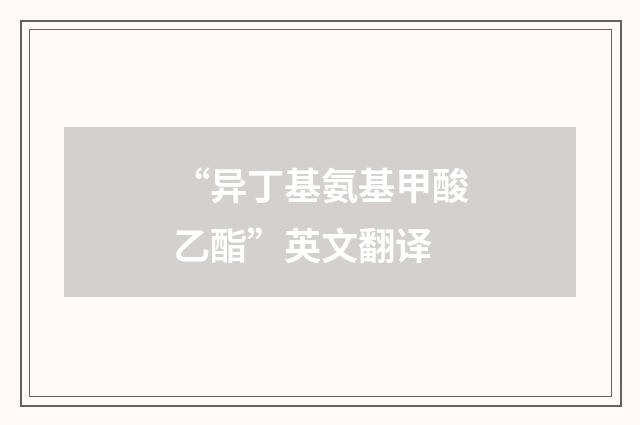 “异丁基氨基甲酸乙酯”英文翻译