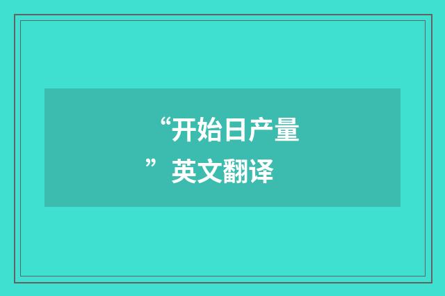 “开始日产量”英文翻译