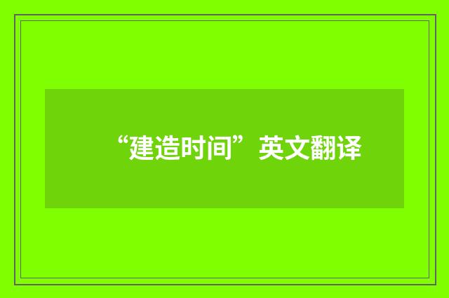 “建造时间”英文翻译