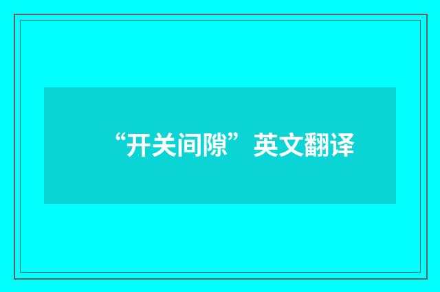 “开关间隙”英文翻译