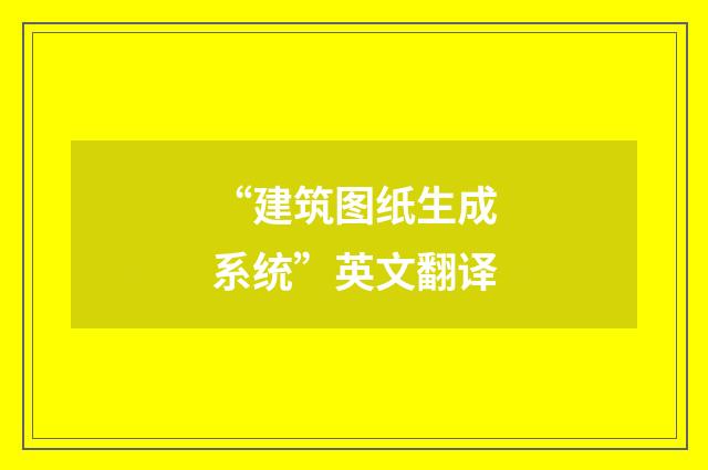 “建筑图纸生成系统”英文翻译