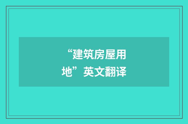 “建筑房屋用地”英文翻译