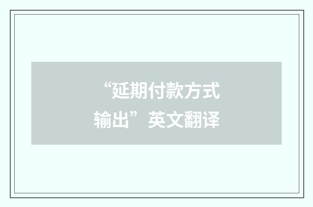 “延期付款方式输出”英文翻译
