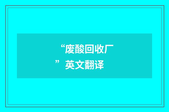 “废酸回收厂”英文翻译