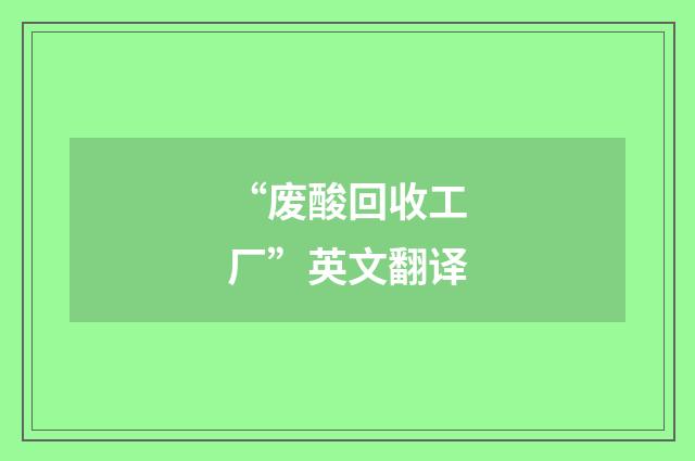“废酸回收工厂”英文翻译