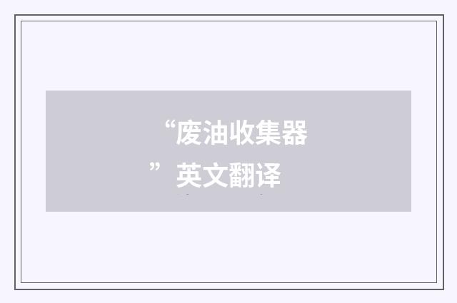 “废油收集器”英文翻译