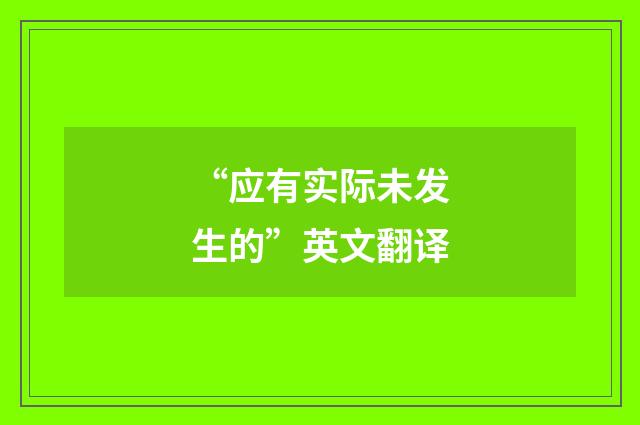 “应有实际未发生的”英文翻译