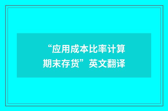 “应用成本比率计算期末存货”英文翻译