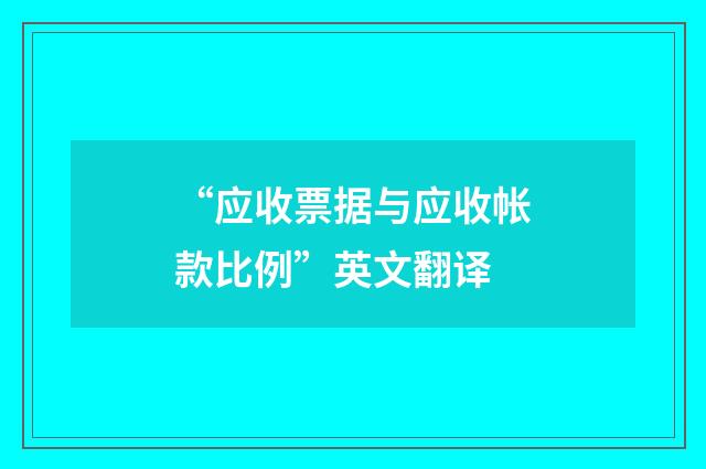 “应收票据与应收帐款比例”英文翻译
