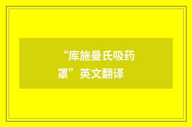 “库施曼氏吸药罩”英文翻译