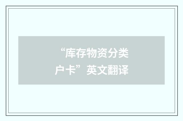 “库存物资分类户卡”英文翻译