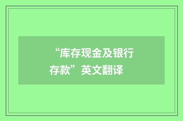 “库存现金及银行存款”英文翻译