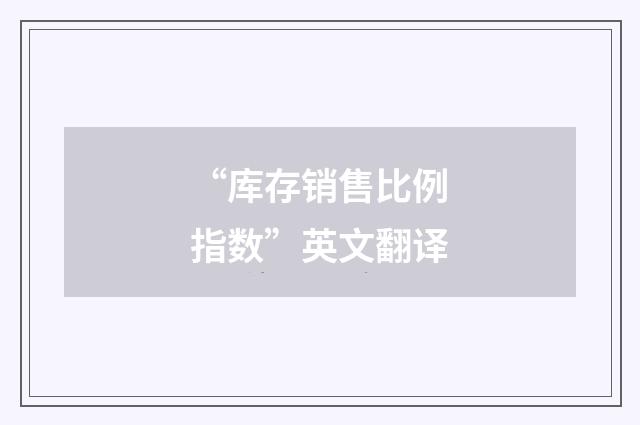 “库存销售比例指数”英文翻译