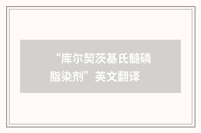 “库尔契茨基氏髓磷脂染剂”英文翻译