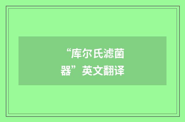 “库尔氏滤菌器”英文翻译