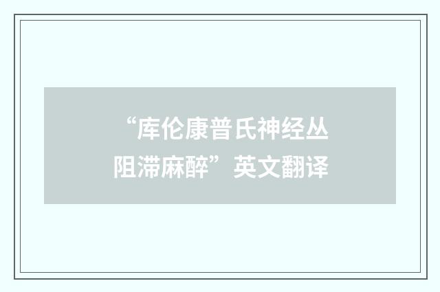 “库伦康普氏神经丛阻滞麻醉”英文翻译